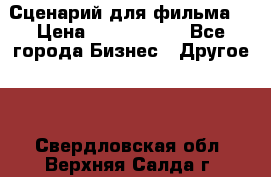 Сценарий для фильма. › Цена ­ 3 100 000 - Все города Бизнес » Другое   . Свердловская обл.,Верхняя Салда г.